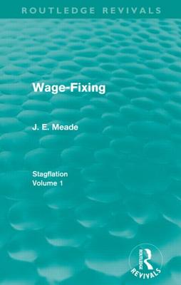 Wage-Fixing (Routledge Revivals): Stagflation - Volume 1 - Meade, J. E.
