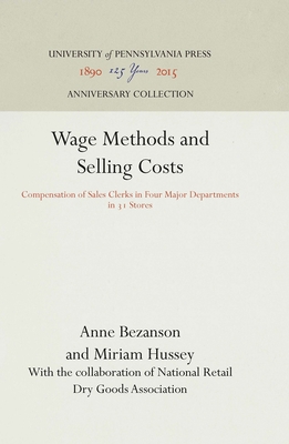 Wage Methods and Selling Costs: Compensation of Sales Clerks in Four Major Departments in 31 Stores - Bezanson, Anne, and Hussey, Miriam, and Association, National Retail Dry Goods