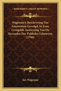 Wagenaar's Beschryving Van Amsterdam Gevolgd, in Eene Geregelde Aanwyzing Van de Sieraaden Der Publieke Gebouwen (1790)