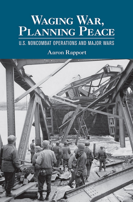 Waging War, Planning Peace: U.S. Noncombat Operations and Major Wars - Rapport, Aaron