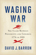Waging War: The Clash Between Presidents and Congress, 1776 to Isis