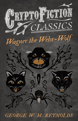 Wagner the Wehr-Wolf (Cryptofiction Classics - Weird Tales of Strange Creatures) - Reynolds, George W M