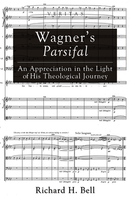 Wagner's Parsifal: An Appreciation in the Light of His Theological Journey - Bell, Richard H