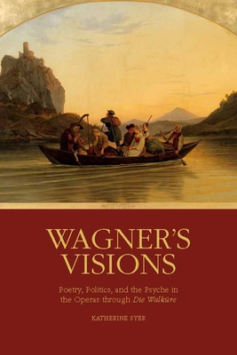Wagner's Visions: Poetry, Politics, and the Psyche in the Operas Through Die Walkre - Syer, Katherine R