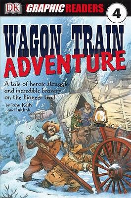 Wagon Train Adventure: A Tale of Heroic Struggle and Incredible Bravery on the Pioneer Trail - Kelly, John, and Simkins, Kate (Editor)