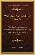 Wah-Kee-Nah and Her People: The Curious Customs, Traditions, and Legends of the North American Indians