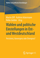 Wahlen Und Politische Einstellungen in Ost- Und Westdeutschland: Persistenz, Konvergenz Oder Divergenz?