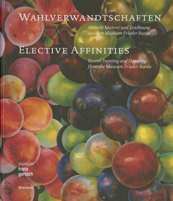 Wahlverwandtschaften: Aktuelle Malerei Und Zeichnung Aus Dem Museum Frieder Burd: Elective Affinities: Recent Painting and Drawing from the Museum Frieder Burda - Wesle, Anna (Editor)