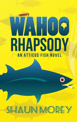 Wahoo Rhapsody: An Atticus Fish Novel - Morey, Shaun