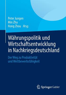 Wahrungspolitik Und Wirtschaftsentwicklung in Nachkriegsdeutschland: Der Weg Zu Produktivitat Und Wettbewerbsfahigkeit - Jungen, Peter (Editor), and Zhu, Min (Editor), and Zhou, Hong (Editor)