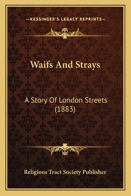 Waifs And Strays: A Story Of London Streets (1883) - Religious Tract Society Publisher