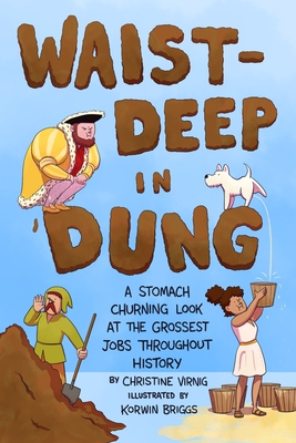 Waist-Deep in Dung: A Stomach-Churning Look at the Grossest Jobs Throughout History - Virnig, Christine