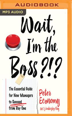 Wait, I'm the Boss?!?: The Essential Guide for New by Peter Economy