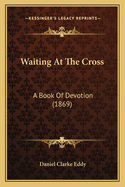 Waiting At The Cross: A Book Of Devotion (1869)