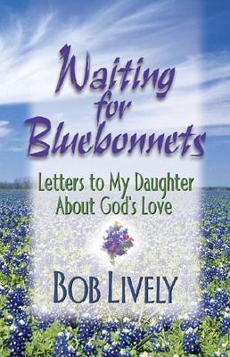 Waiting for Bluebonnets: Letters to My Daughter about God's Love - Lively, Robert D