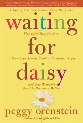 Waiting for Daisy: A Tale of Two Continents, Three Religions, Five Infertility Doctors, an Oscar, an Atomic Bomb, a Romantic Night, and One Woman's Quest to Become a Mother - Orenstein, Peggy