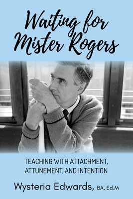 Waiting for Mister Rogers: Teaching with Attachment, Attunement, and Intention - Edwards, Wysteria