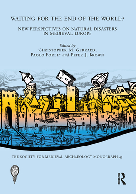 Waiting for the End of the World?: New Perspectives on Natural Disasters in Medieval Europe - Gerrard, Christopher M. (Editor), and Forlin, Paolo (Editor), and Brown, Peter J. (Editor)