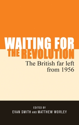 Waiting for the Revolution: The British Far Left from 1956 - Smith, Evan (Editor), and Worley, Matthew (Editor)