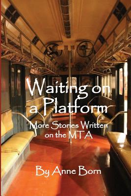 Waiting on a Platform: More Stories Written on the MTA - Born, Anne