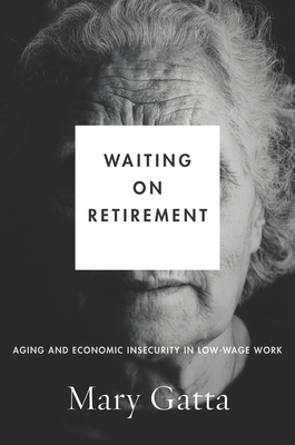 Waiting on Retirement: Aging and Economic Insecurity in Low-Wage Work - Gatta, Mary, Professor