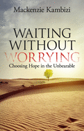 Waiting Without Worrying: Choosing Hope in the Unbearable