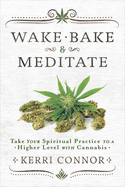 Wake, Bake & Meditate: Take Your Spiritual Practice to a Higher Level with Cannabis