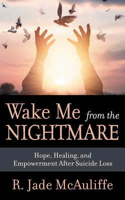 Wake Me from the Nightmare: Hope, Healing, and Empowerment After Suicide Loss - McAuliffe, R Jade, and Jackel, Peter (Foreword by)