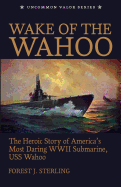 Wake of the Wahoo: The Heroic Story of America's Most Daring WWII Submarine, USS Wahoo - Sterling, Forest J, and Chadde, Steve W (Epilogue by), and Lockwood, Charles a (Prologue by)