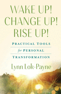 Wake Up! Change Up! Rise Up!: Practical Tools for Personal Transformation