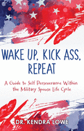 Wake Up, Kick Ass, Repeat: A Guide to Self Perseverance Within the Military Spouse Life Cycle