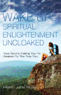 Wake Up: Spiritual Enlightenment Uncloaked.: Your Soul Is Calling You to Awaken to the True You