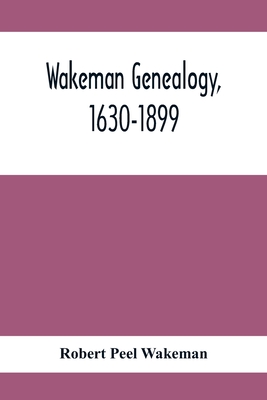 Wakeman Genealogy, 1630-1899: Being A History Of The Descendants Of Samuel Wakeman, Of Hartford, Conn., And Of John Wakeman, Treasurer Of New Haven Colony, With A Few Collaterals Included - Peel Wakeman, Robert