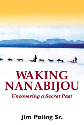 Waking Nanabijou: Uncovering a Secret Past - Poling, Jim, Sr