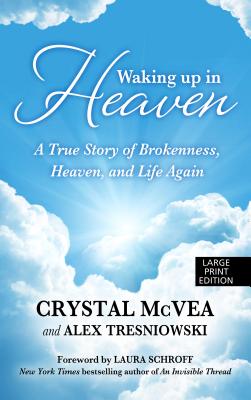 Waking Up in Heaven: A True Story of Brokenness, Heaven, and the Life Again - McVea, Crystal, and Tresinowski, Alex, and Schroff, Laura (Foreword by)