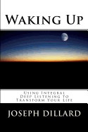 Waking Up: Using Integral Deep Listening to Transform Your Life