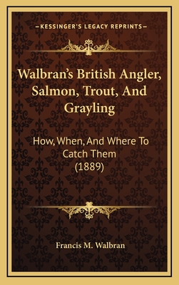 Walbran's British Angler, Salmon, Trout, and Grayling: How, When, and Where to Catch Them (1889) - Walbran, Francis M