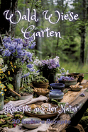 Wald Wiese Garten: Rezepte aus der Natur