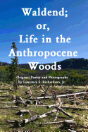 Waldend; or, Life in the Anthropocene Woods.: Original Photos and Poems from the Anthropocene Trail