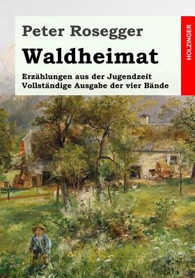 Waldheimat. Erzhlungen aus der Jugendzeit: Vollstndige Ausgabe der vier Bnde - Rosegger, Peter