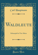 Waldleute: Schauspiel in Vier Akten (Classic Reprint)