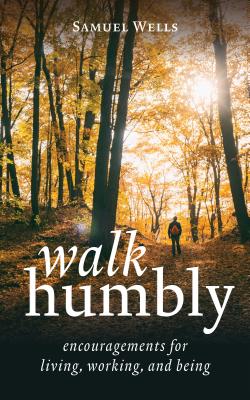 Walk Humbly: Encouragements for Living, Working, and Being - Wells, Samuel