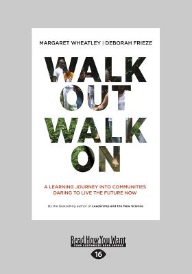 Walk Out Walk On: A Learning Journey into Communities Daring to Live the Future Now - Deborah Frieze, Margaret Wheatley and