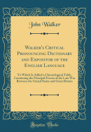 Walker's Critical Pronouncing Dictionary and Expositor of the English Language: To Which Is Added a Chronological Table, Containing the Principal Events of the Late War Between the United States and Great Britain (Classic Reprint)