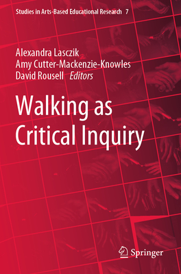 Walking as Critical Inquiry - Lasczik, Alexandra (Editor), and Cutter-Mackenzie-Knowles, Amy (Editor), and Rousell, David (Editor)