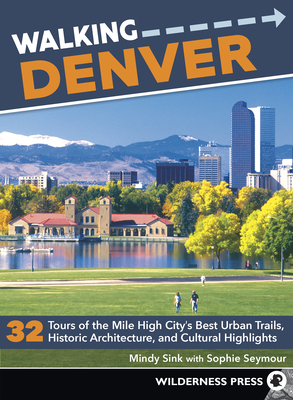 Walking Denver: 32 Tours of the Mile High City's Best Urban Trails, Historic Architecture, and Cultural Highlights - Sink, Mindy, and Seymour, Sophie