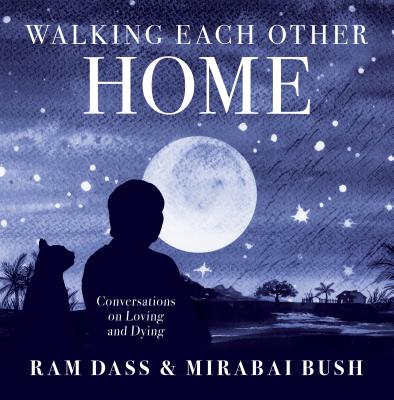 Walking Each Other Home: Conversations on Loving and Dying - Dass, Ram, and Bush, Mirabai