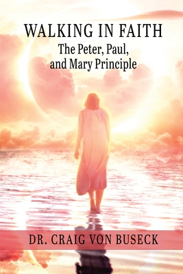 Walking in Faith: The Peter, Paul, and Mary Principle - Von Buseck, Craig, Dr.