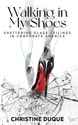 Walking In My Shoes: Shattering Glass Ceilings in Corporate America - Duque, Christine