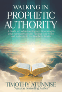 Walking in Prophetic Authority: A Guide to Understanding and Operating in Your Spiritual Mandate. Finding Your Voice and Authority in the Prophetic Realm